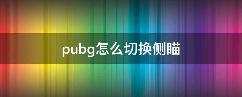 pubg怎么切换侧瞄（pubg如何切换侧瞄具）