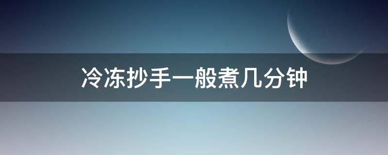 冷冻抄手一般煮几分钟 速冻抄手煮多少分钟