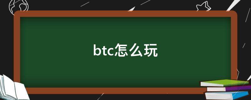 btc怎么玩（btc怎么玩tc）