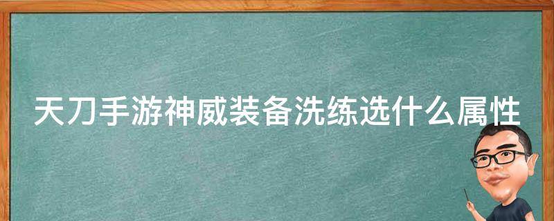 天刀手游神威装备洗练选什么属性 天刀手游神威装备洗练选什么属性最好