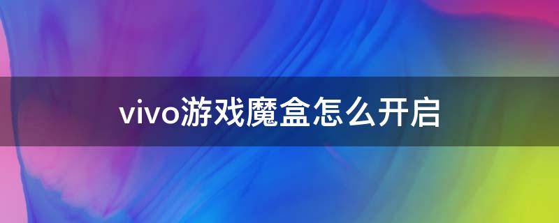 vivo游戏魔盒怎么开启 vivo游戏魔盒怎么开启挂机模式