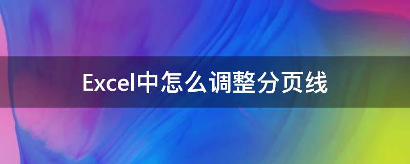 Excel中怎么调整分页线（excel怎么调出分页线）