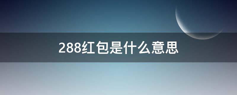 2.88红包是什么意思（288红包是什么意思）