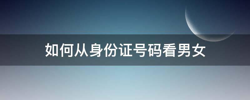 如何从身份证号码看男女（如何从身份证号码看男女性别）