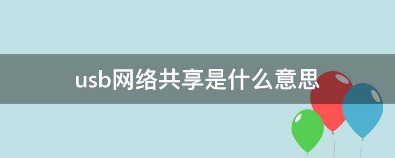 usb网络共享是什么意思 usb网络共享是什么意思?怎么开启