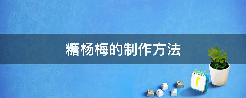 糖杨梅的制作方法 自制糖水杨梅的做法窍门