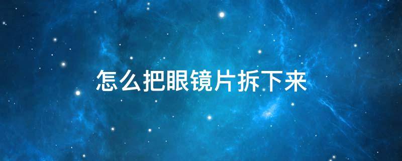 怎么把眼镜片拆下来 怎么把眼镜片拆下来视频