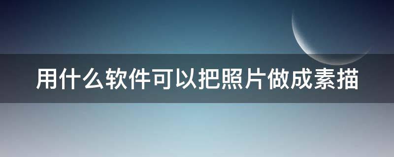 用什么软件可以把照片做成素描 什么软件可以把相片做成素描