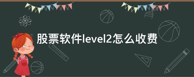 股票软件level2怎么收费（免费level2的股票软件）