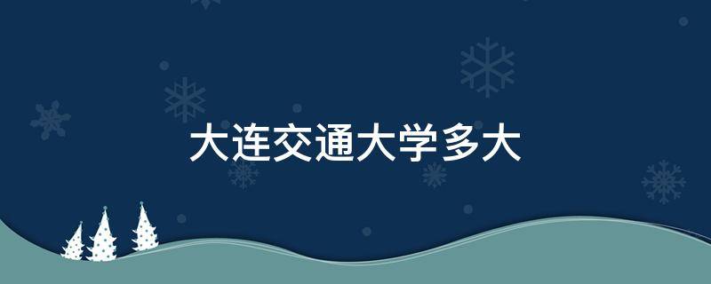 大连交通大学多大 大连交通大学多大少亩