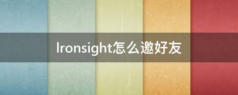 lronsight怎么邀好友（ironsight加好友）