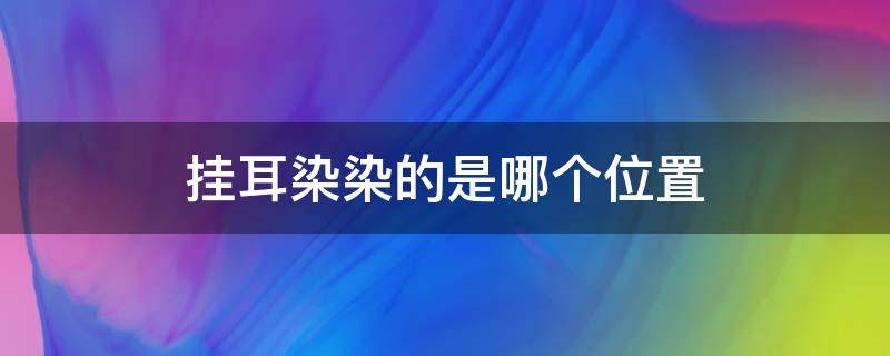 挂耳染染的是哪个位置（挂耳染染的是哪个位置男）