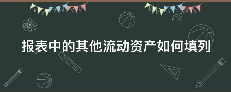 报表中的其他流动资产如何填列 报表里其他流动资产指什么科目