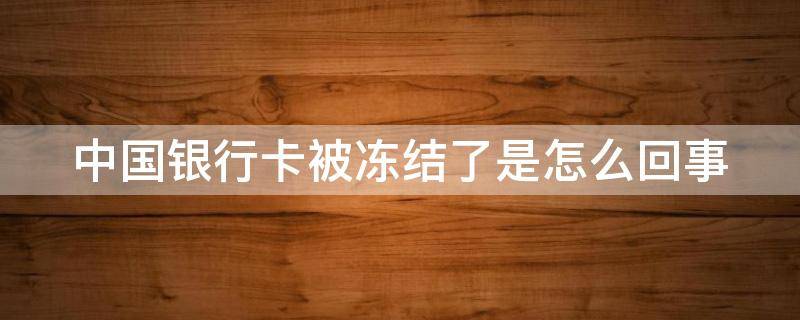 中国银行卡被冻结了是怎么回事（中国银行卡被冻结了是怎么回事儿）