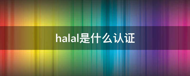 halal是什么认证（Halal证书）