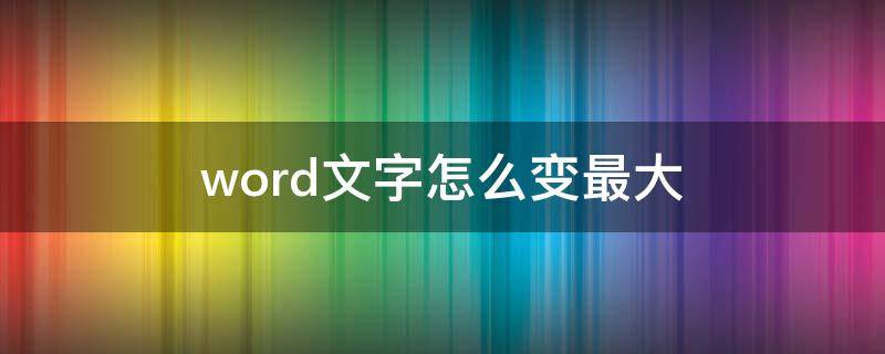 word文字怎么变最大 word文字怎么变最大然后居中