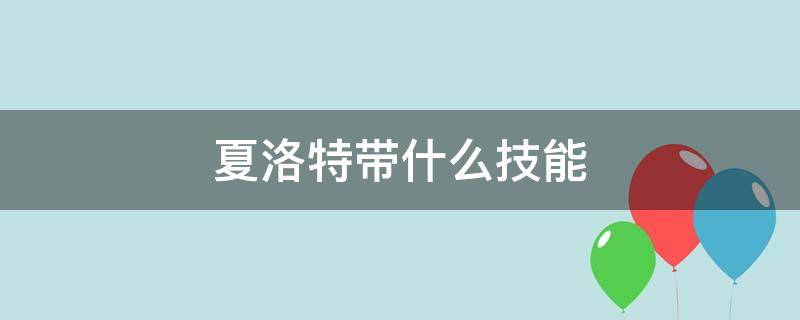 夏洛特带什么技能 夏洛特带什么技能合适