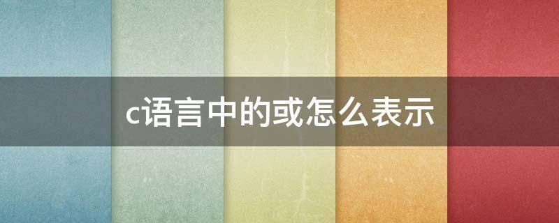 c语言中的或怎么表示（c语言中的或怎么表示在键盘）