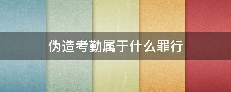 伪造考勤属于什么罪行（公司伪造考勤犯法吗）