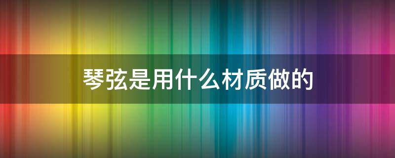 琴弦是用什么材质做的 吉他琴弦是用什么材质做的