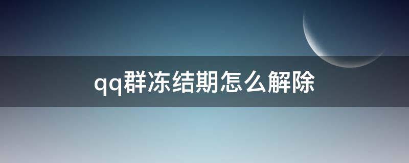 qq群冻结期怎么解除 qq群冻结期怎么强行解除