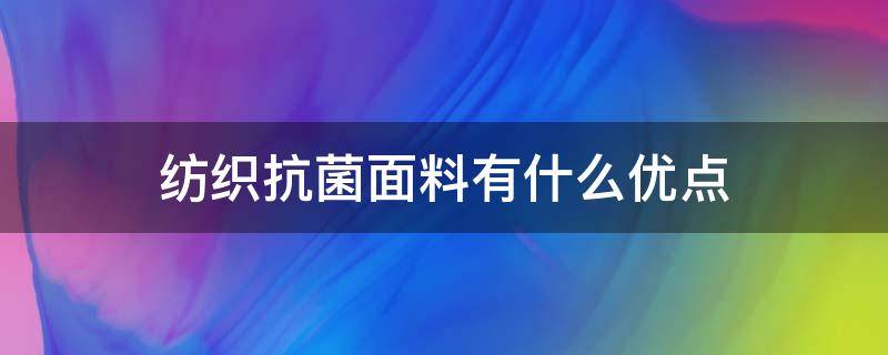 纺织抗菌面料有什么优点 抗菌纺织材料