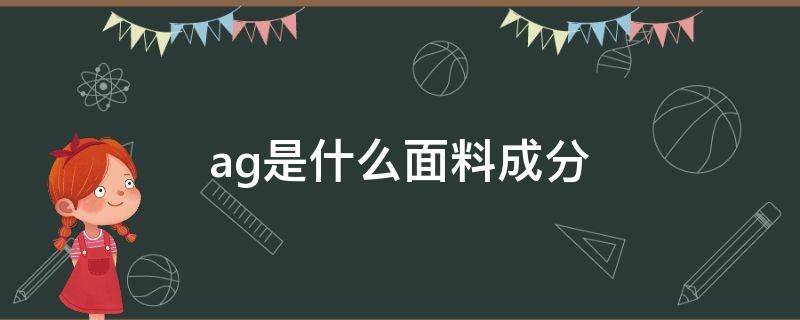 ag是什么面料成分（ag是什么面料成分缩写）