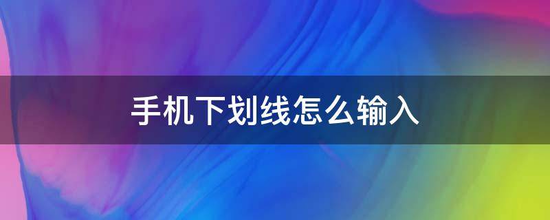 手机下划线怎么输入 华为手机下划线怎么输入