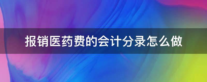 报销医药费的会计分录怎么做（报销医用药品支出会计分录）