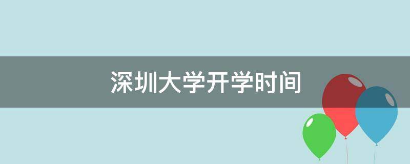 深圳大学开学时间（深圳大学开学时间2022）