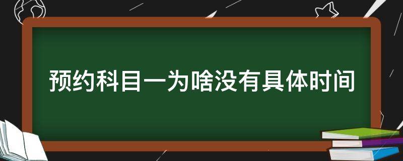 预约科目一为啥没有具体时间（预约科目一为什么没有具体时间）