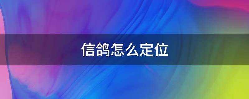 信鸽怎么定位 信鸽如何定位