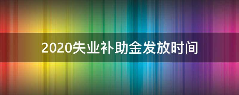 2020失业补助金发放时间（2020年失业补助金开始时间）