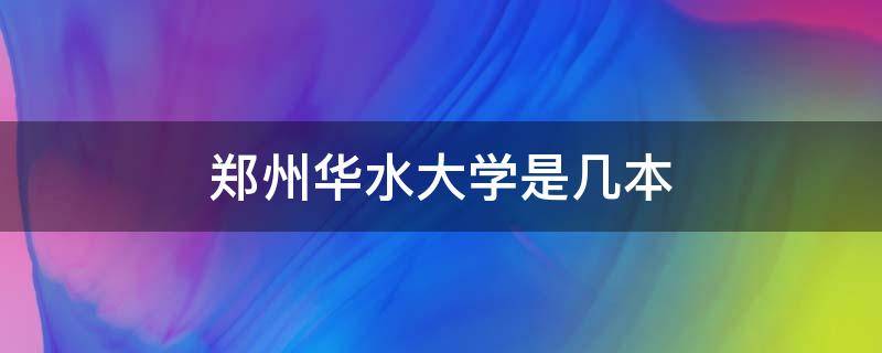 郑州华水大学是几本（郑州华水大学分数线）