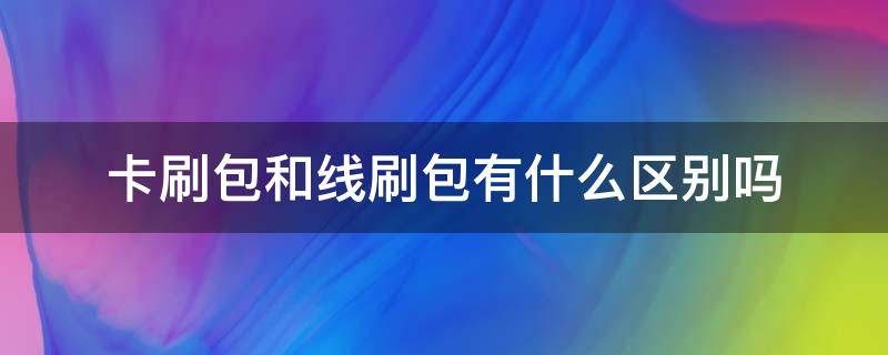 卡刷包和线刷包有什么区别吗 线刷包和卡刷包一样吗