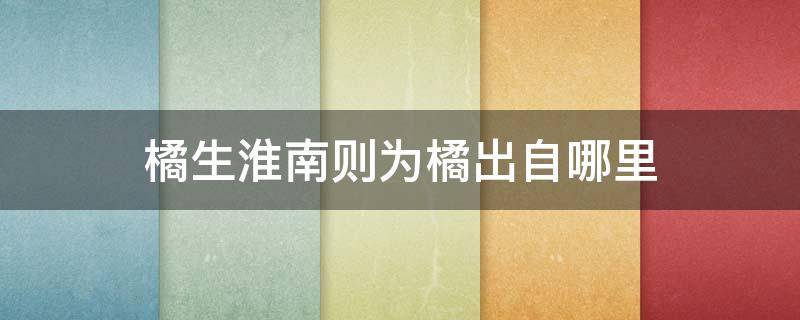 橘生淮南则为橘出自哪里 橘生淮南则为橘出自哪里哪首诗