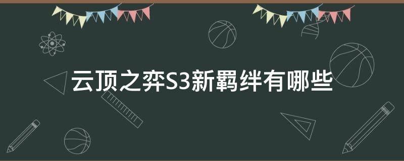 云顶之弈S3新羁绊有哪些（云顶之弈s3版本羁绊）