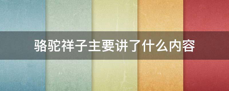 骆驼祥子主要讲了什么内容 骆驼祥子主要讲了什么内容100字