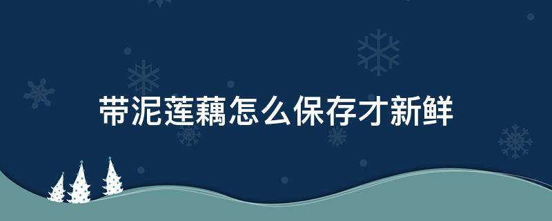 带泥莲藕怎么保存才新鲜 带泥土的莲藕怎么保存