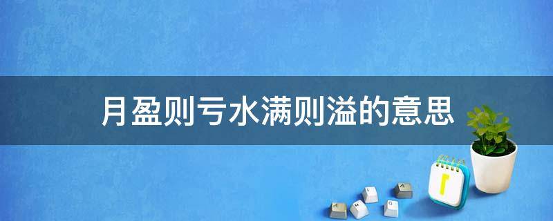 月盈则亏水满则溢的意思 月盈则亏水满则溢的意思苏轼