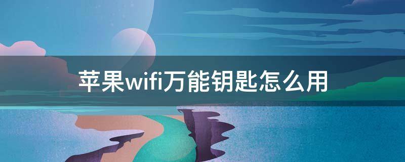 苹果wifi万能钥匙怎么用 苹果手机用wifi万能钥匙