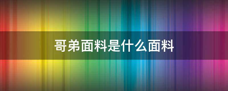 哥弟面料是什么面料 天丝哥弟面料是什么面料