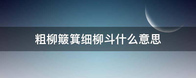 粗柳簸箕细柳斗什么意思（粗柳簸箕,细柳斗）