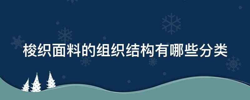 梭织面料的组织结构有哪些分类（梭织面料包括）