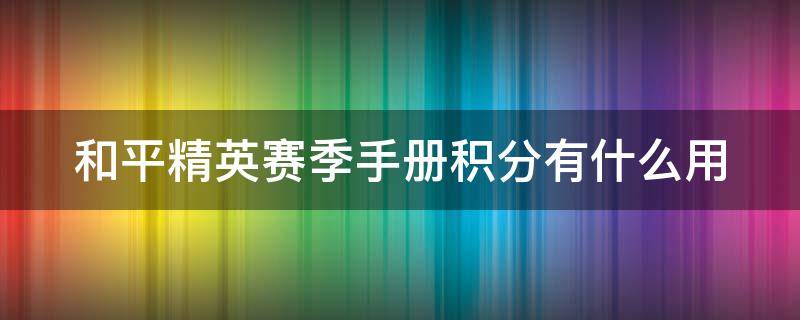 和平精英赛季手册积分有什么用 和平精英里赛季手册积分会清零吗