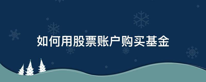 如何用股票账户购买基金（基金账户可以购买股票吗）