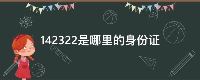 142322是哪里的身份证（142321是哪里的身份证）