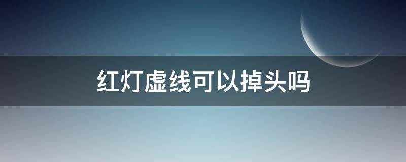 红灯虚线可以掉头吗 红灯虚线能掉头吗