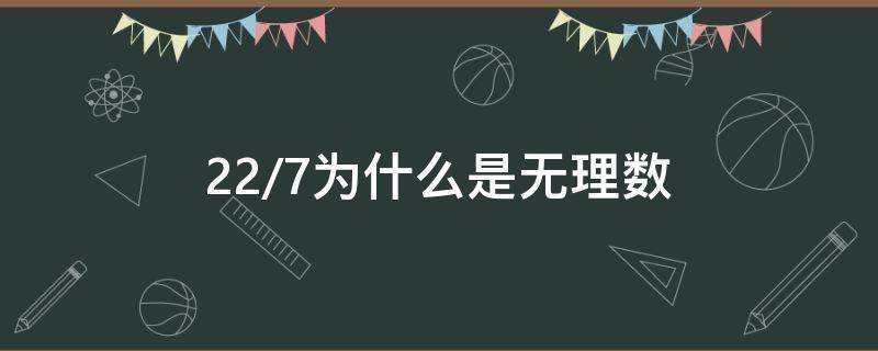 22/7为什么是无理数（为什么22/7是有理数）