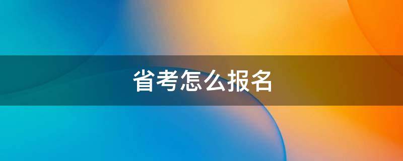 省考怎么报名 公务员省考怎么报名